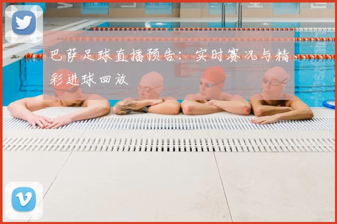 巴萨足球直播预告：实时赛况与精彩进球回放