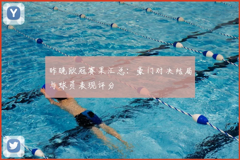 昨晚欧冠赛果汇总：豪门对决结局与球员表现评分