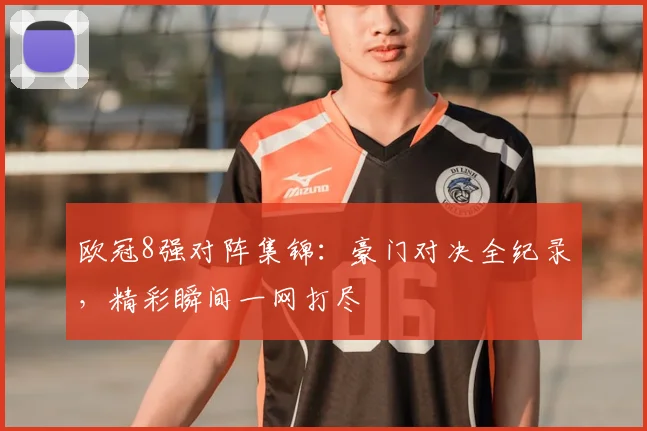 欧冠8强对阵集锦:豪门对决全纪录,精彩瞬间一网打尽