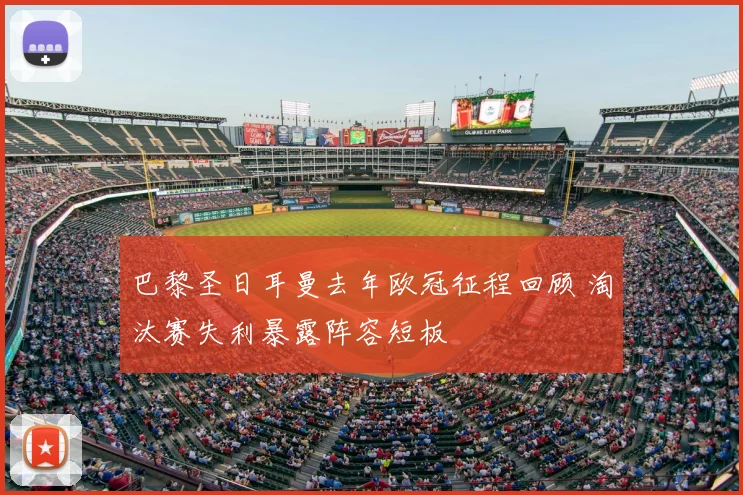 巴黎圣日耳曼去年欧冠征程回顾 淘汰赛失利暴露阵容短板