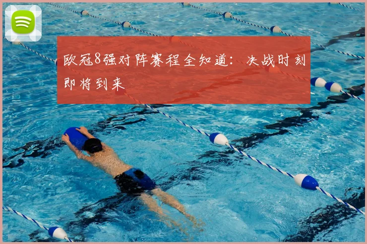 欧冠8强对阵赛程全知道:决战时刻即将到来